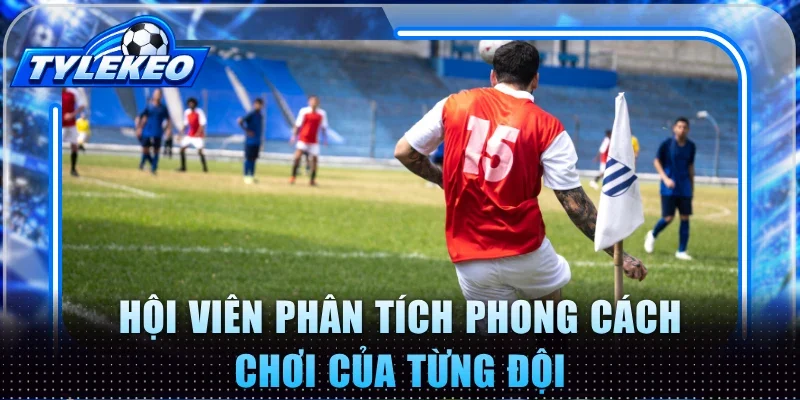 Hội viên phân tích phong cách chơi của từng đội