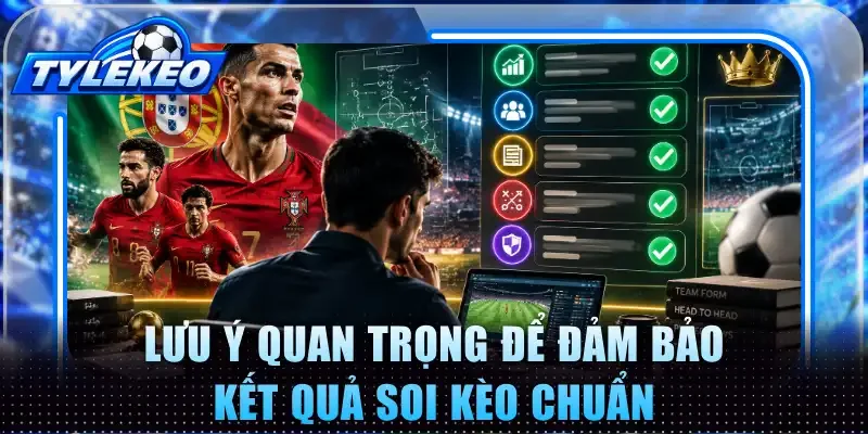 Lưu ý quan trọng để đảm bảo kết quả soi kèo chuẩn
