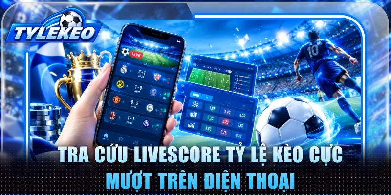 Tra cứu livescore Tỷ Lệ Kèo cực mượt trên điện thoại