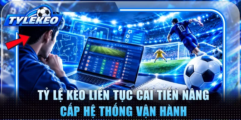 Tỷ Lệ Kèo liên tục cải tiến nâng cấp hệ thống vận hành