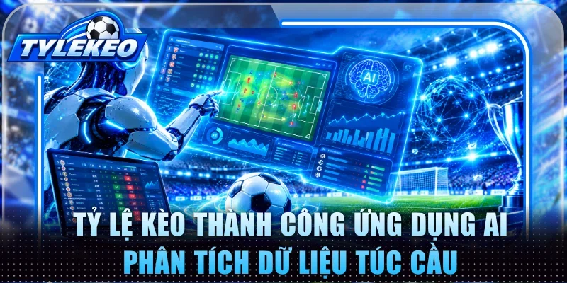 Tỷ Lệ Kèo thành công ứng dụng AI phân tích dữ liệu