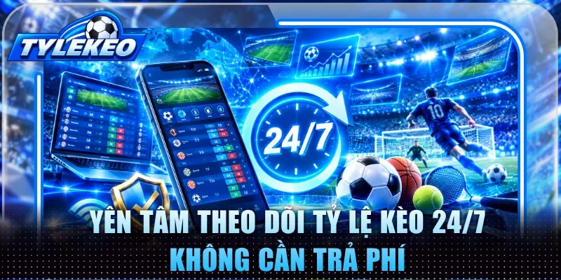 Yên tâm theo dõi Tỷ Lệ Kèo 24/7 không cần trả phí